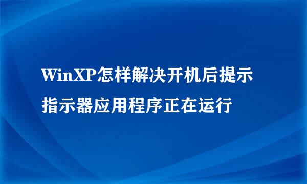 WinXP怎样解决开机后提示指示器应用程序正在运行