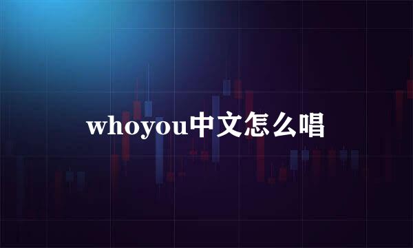 whoyou中文怎么唱