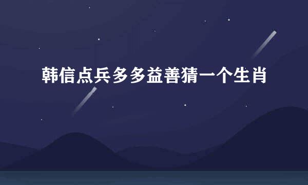 韩信点兵多多益善猜一个生肖