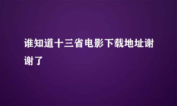 谁知道十三省电影下载地址谢谢了