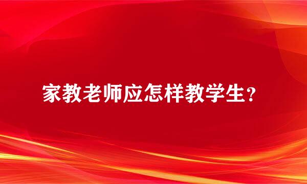 家教老师应怎样教学生？