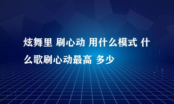 炫舞里 刷心动 用什么模式 什么歌刷心动最高 多少