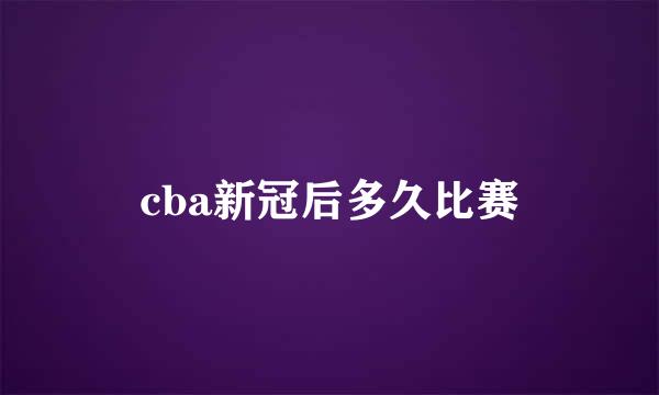 cba新冠后多久比赛