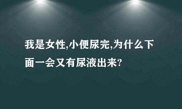 我是女性,小便尿完,为什么下面一会又有尿液出来?