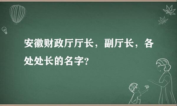 安徽财政厅厅长，副厅长，各处处长的名字？