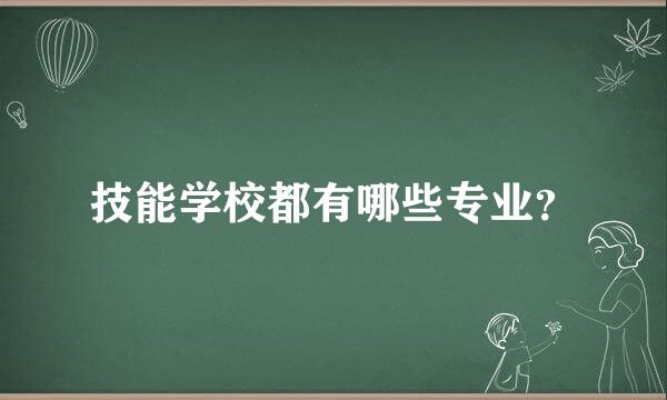 技能学校都有哪些专业？