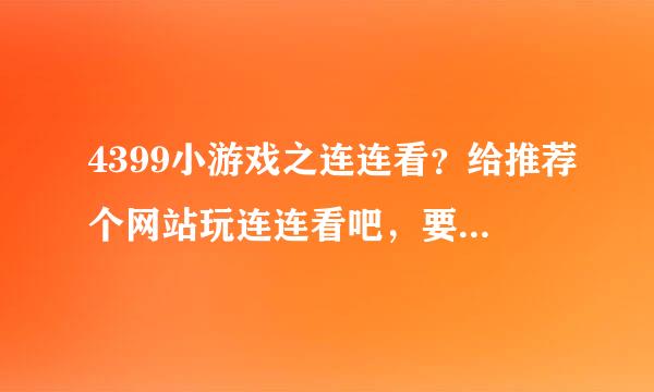 4399小游戏之连连看？给推荐个网站玩连连看吧，要花样多点的。