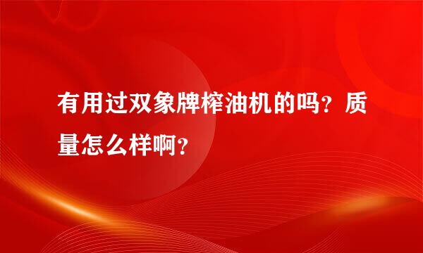 有用过双象牌榨油机的吗？质量怎么样啊？