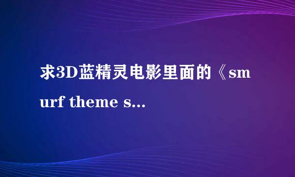 求3D蓝精灵电影里面的《smurf theme song 》那首歌有歌词的和啦啦啦两个版本的！谢谢