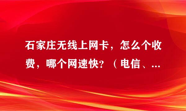 石家庄无线上网卡，怎么个收费，哪个网速快？（电信、移动、联通）