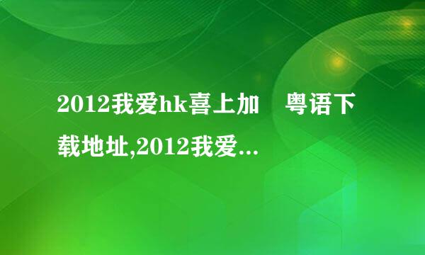 2012我爱hk喜上加囍粤语下载地址,2012我爱hk喜上加囍粤语