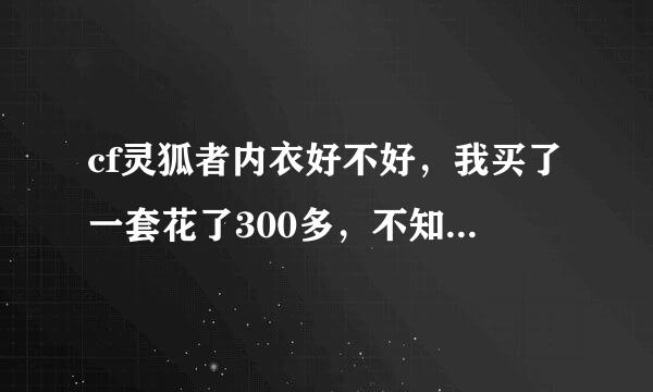 cf灵狐者内衣好不好，我买了一套花了300多，不知道是不是上当了