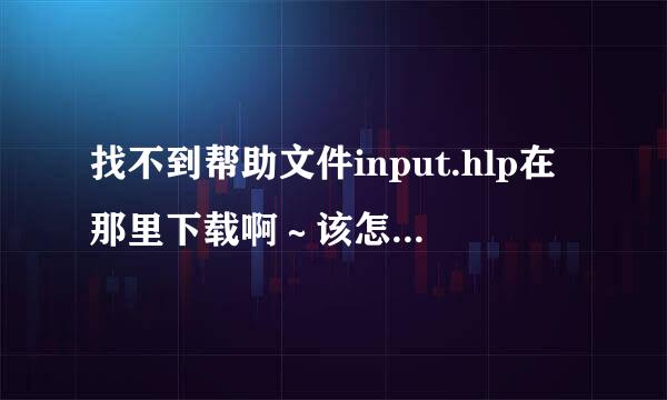 找不到帮助文件input.hlp在那里下载啊～该怎么做才可以恢复啊