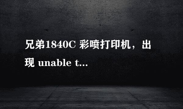 兄弟1840C 彩喷打印机，出现 unable to print，什么故障原因