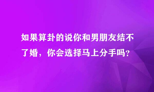 如果算卦的说你和男朋友结不了婚，你会选择马上分手吗？