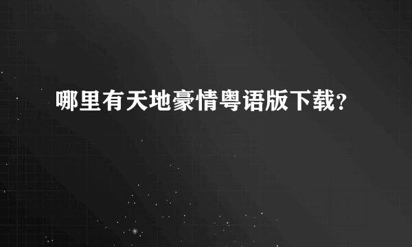 哪里有天地豪情粤语版下载？