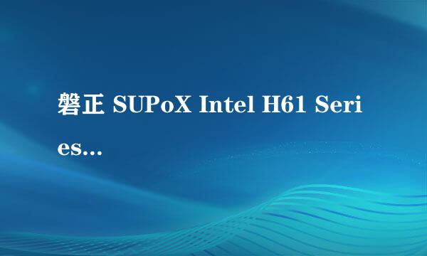 磐正 SUPoX Intel H61 Series 台式电脑配置问题，请教大神！