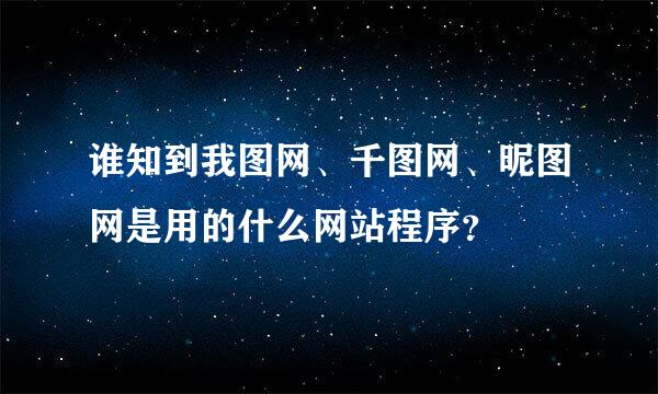 谁知到我图网、千图网、昵图网是用的什么网站程序？