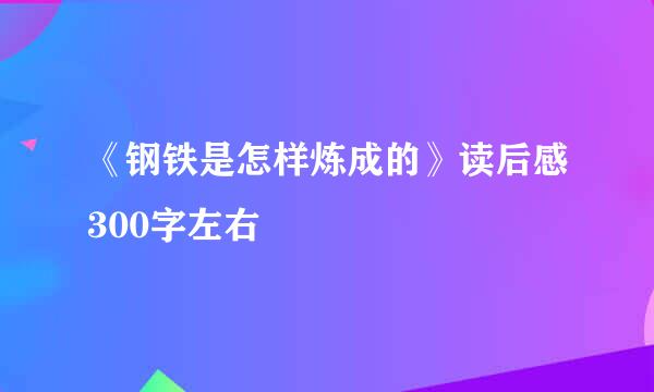 《钢铁是怎样炼成的》读后感300字左右