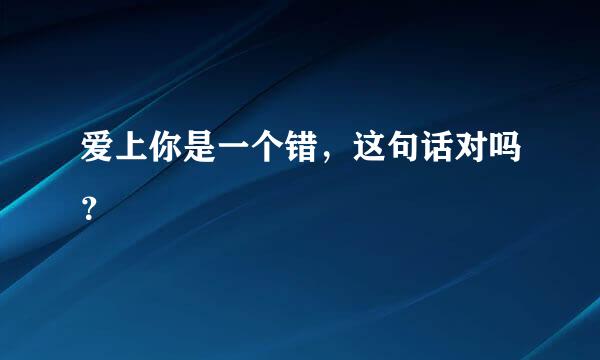 爱上你是一个错，这句话对吗？