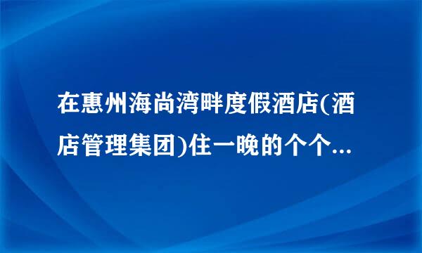 在惠州海尚湾畔度假酒店(酒店管理集团)住一晚的个个房间的价格!不要团购的价格,要门市价的