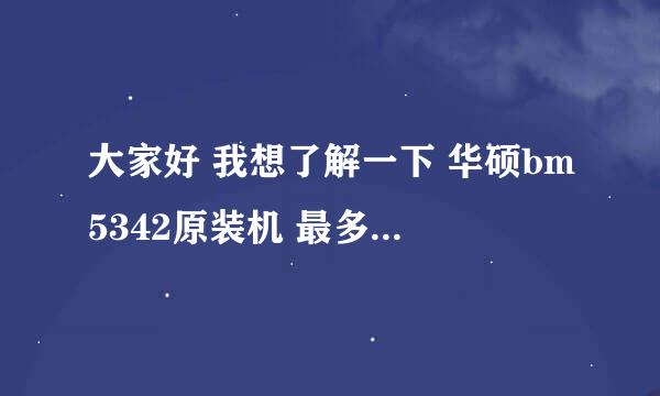 大家好 我想了解一下 华硕bm5342原装机 最多支持多少内存？谢过~~~！