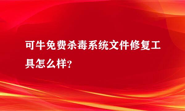 可牛免费杀毒系统文件修复工具怎么样？