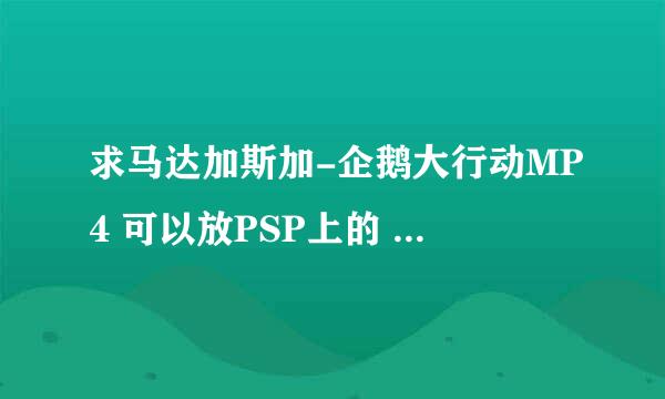 求马达加斯加-企鹅大行动MP4 可以放PSP上的 顺便告诉我怎么弄T T