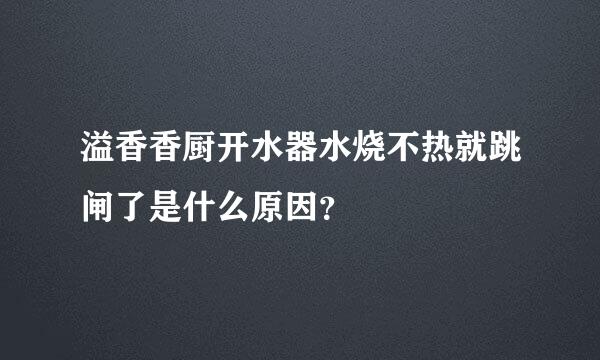 溢香香厨开水器水烧不热就跳闸了是什么原因？