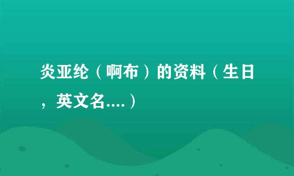 炎亚纶（啊布）的资料（生日，英文名....）