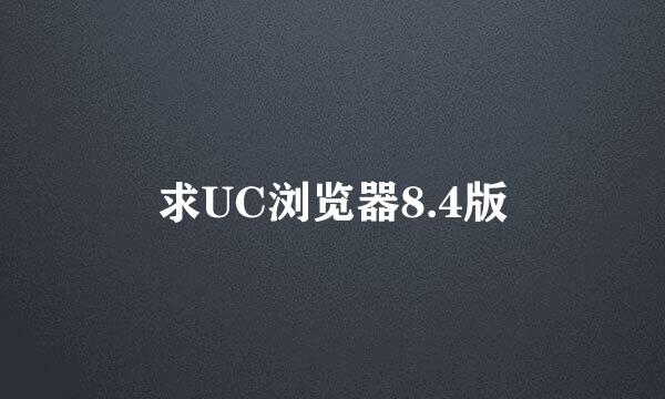 求UC浏览器8.4版