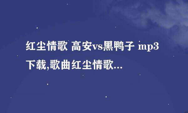 红尘情歌 高安vs黑鸭子 mp3下载,歌曲红尘情歌试听下载高安vs黑鸭子,创意音乐