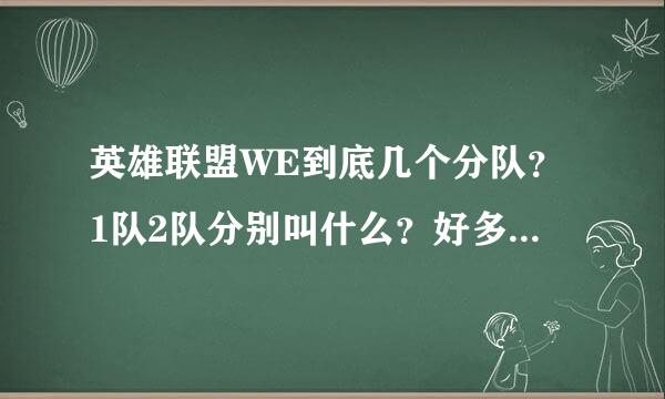 英雄联盟WE到底几个分队？1队2队分别叫什么？好多WE，求详细资料