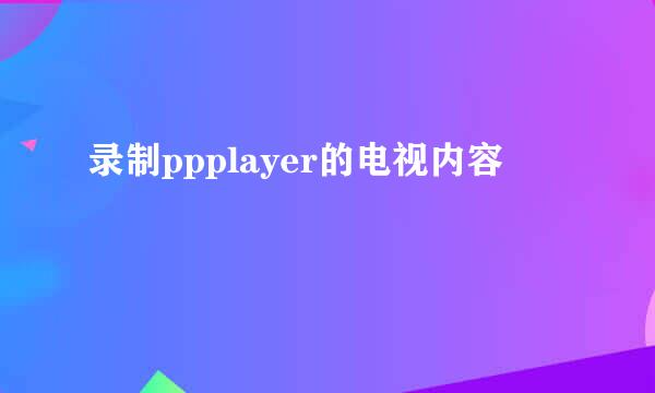 录制ppplayer的电视内容