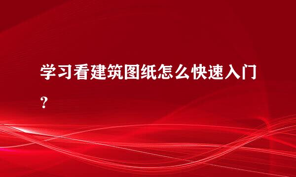 学习看建筑图纸怎么快速入门？