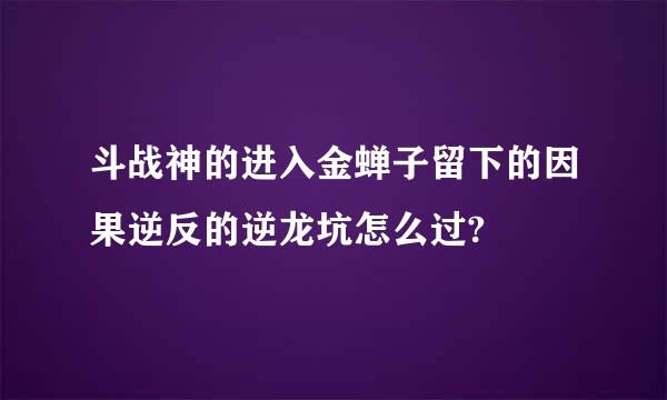 斗战神的进入金蝉子留下的因果逆反的逆龙坑怎么过?