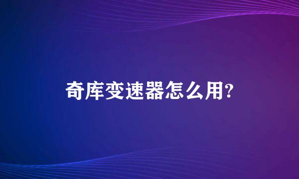 奇库变速器怎么用?