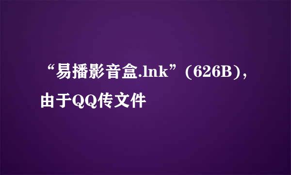 “易播影音盒.lnk”(626B)，由于QQ传文件