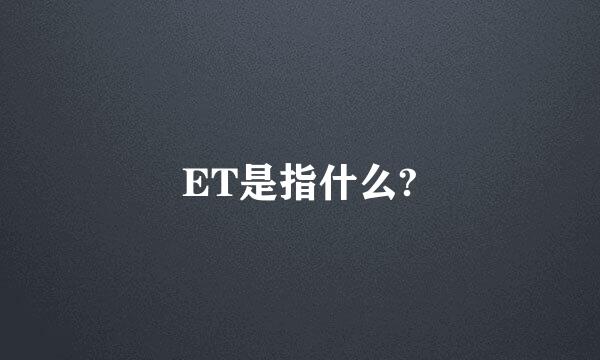 ET是指什么?