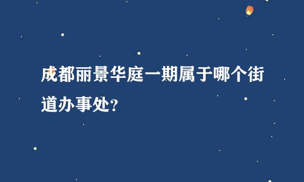 成都丽景华庭一期属于哪个街道办事处？