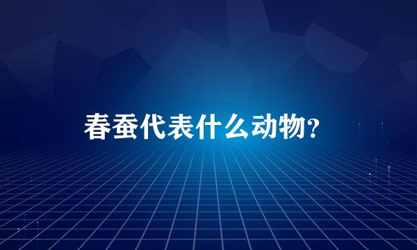 春蚕代表什么动物？