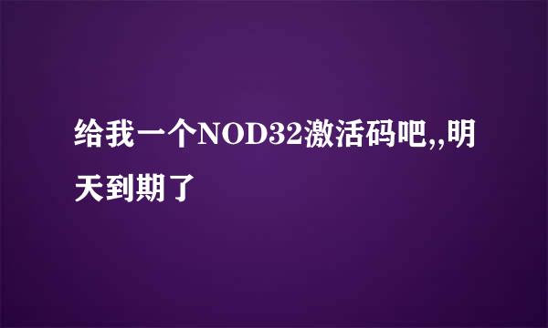 给我一个NOD32激活码吧,,明天到期了