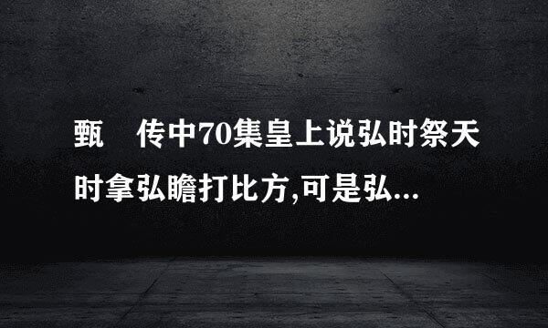 甄嬛传中70集皇上说弘时祭天时拿弘瞻打比方,可是弘瞻还没出生呢