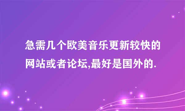 急需几个欧美音乐更新较快的网站或者论坛,最好是国外的.