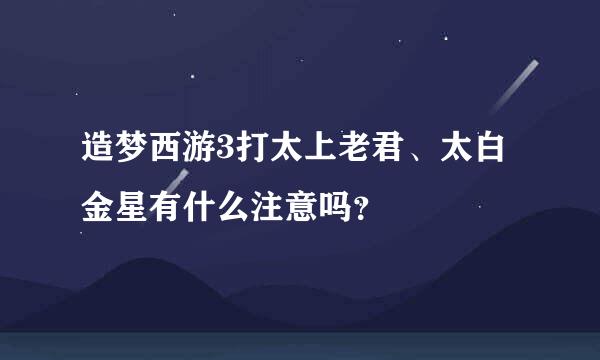 造梦西游3打太上老君、太白金星有什么注意吗？