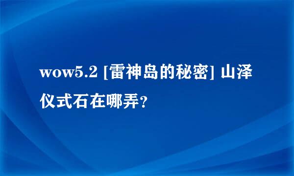 wow5.2 [雷神岛的秘密] 山泽仪式石在哪弄？