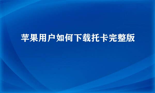 苹果用户如何下载托卡完整版