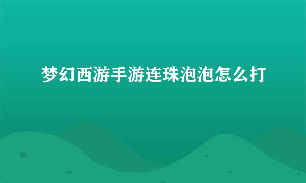 梦幻西游手游连珠泡泡怎么打