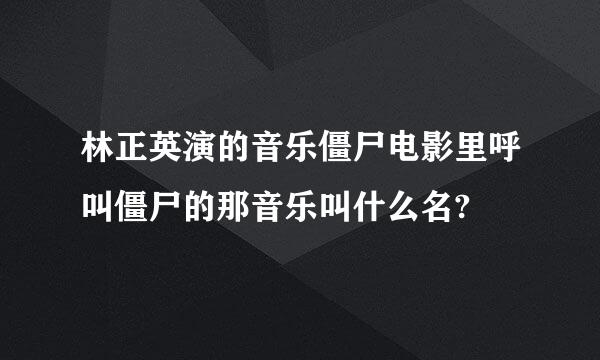 林正英演的音乐僵尸电影里呼叫僵尸的那音乐叫什么名?