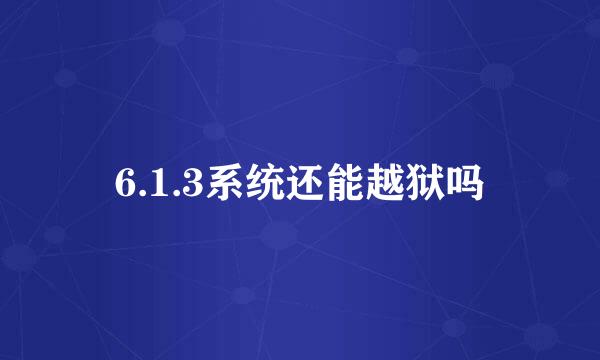 6.1.3系统还能越狱吗